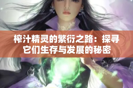 榨汁精灵的繁衍之路：探寻它们生存与发展的秘密