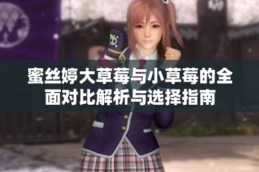 蜜丝婷大草莓与小草莓的全面对比解析与选择指南