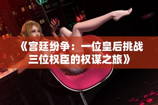 《宫廷纷争：一位皇后挑战三位权臣的权谋之旅》