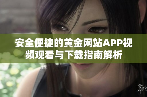 安全便捷的黄金网站APP视频观看与下载指南解析