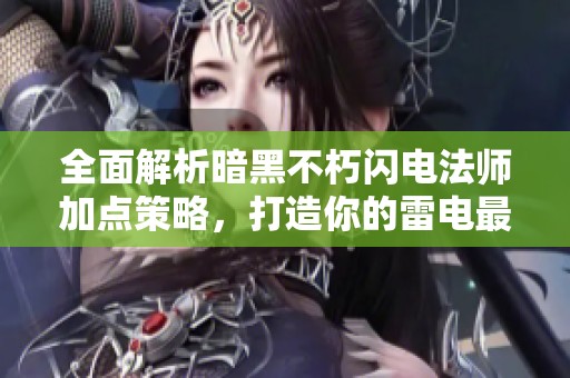 全面解析暗黑不朽闪电法师加点策略，打造你的雷电最强助手