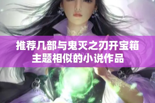 推荐几部与鬼灭之刃开宝箱主题相似的小说作品