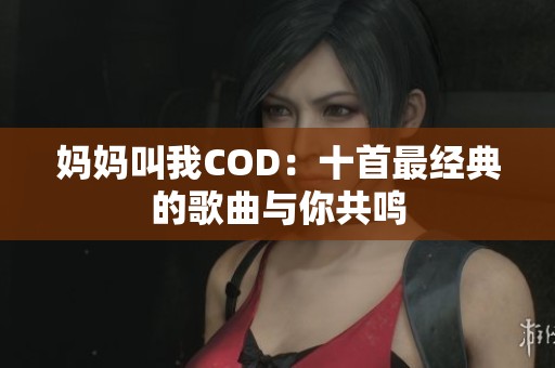 妈妈叫我COD：十首最经典的歌曲与你共鸣