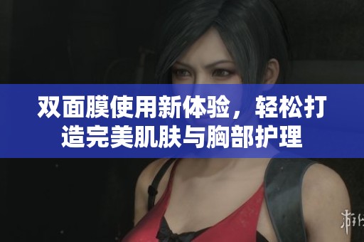 双面膜使用新体验，轻松打造完美肌肤与胸部护理