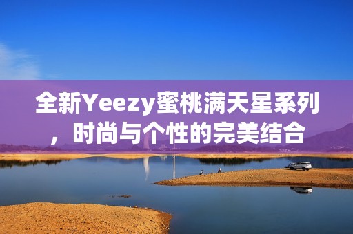 全新Yeezy蜜桃满天星系列，时尚与个性的完美结合