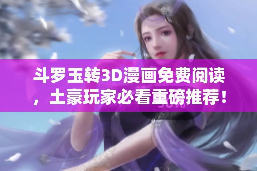 斗罗玉转3D漫画免费阅读，土豪玩家必看重磅推荐！