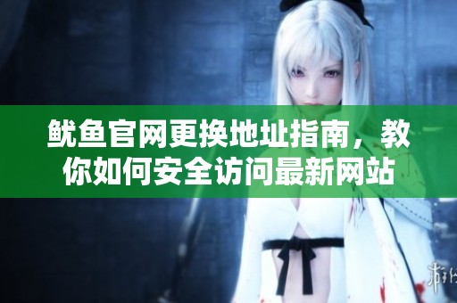 鱿鱼官网更换地址指南，教你如何安全访问最新网站