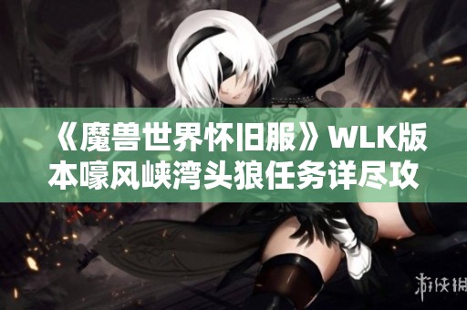 《魔兽世界怀旧服》WLK版本嚎风峡湾头狼任务详尽攻略指南