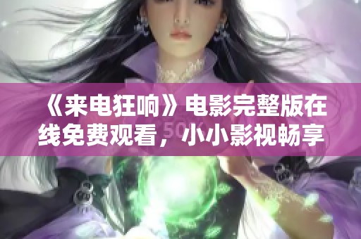 《来电狂响》电影完整版在线免费观看，小小影视畅享精彩剧情