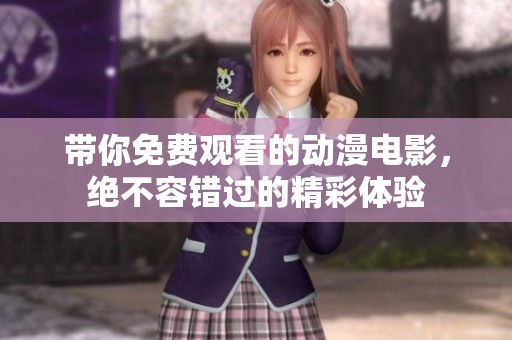 带你免费观看的动漫电影，绝不容错过的精彩体验