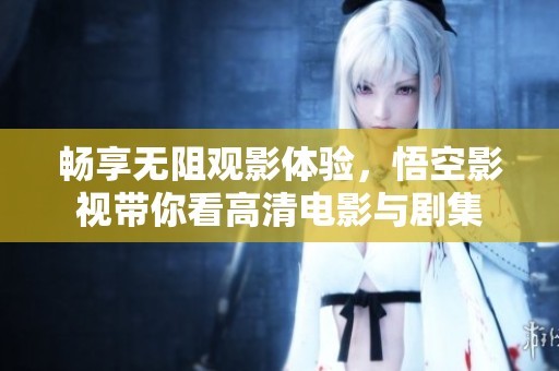 畅享无阻观影体验，悟空影视带你看高清电影与剧集