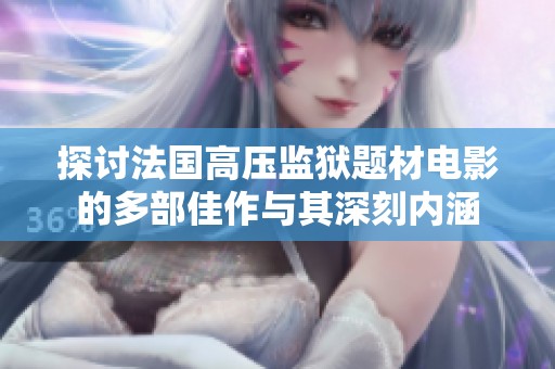 探讨法国高压监狱题材电影的多部佳作与其深刻内涵