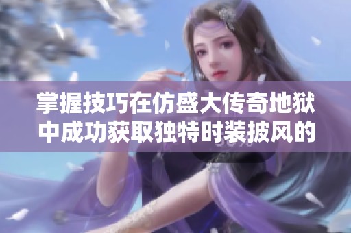掌握技巧在仿盛大传奇地狱中成功获取独特时装披风的方法与装备指南