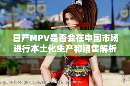 日产MPV是否会在中国市场进行本土化生产和销售解析