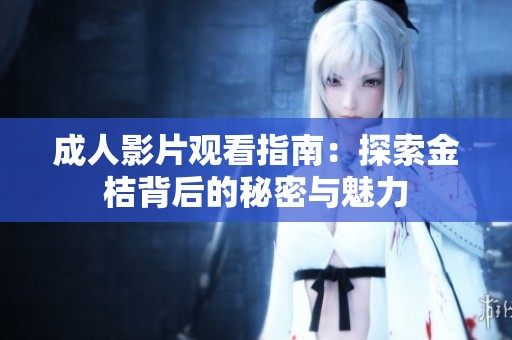 成人影片观看指南：探索金桔背后的秘密与魅力
