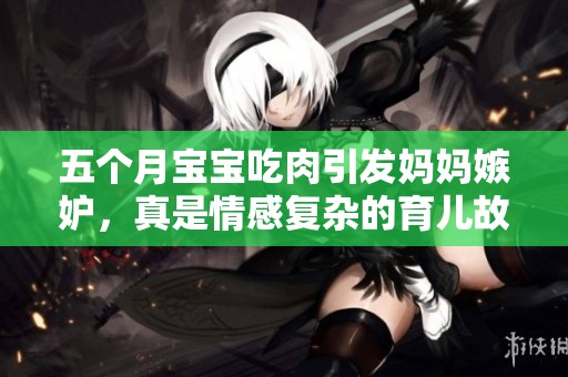 五个月宝宝吃肉引发妈妈嫉妒，真是情感复杂的育儿故事