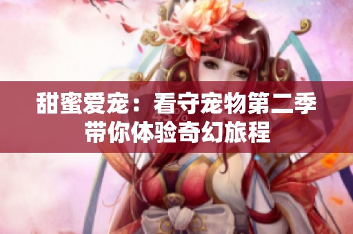 甜蜜爱宠：看守宠物第二季带你体验奇幻旅程