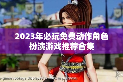 2023年必玩免费动作角色扮演游戏推荐合集