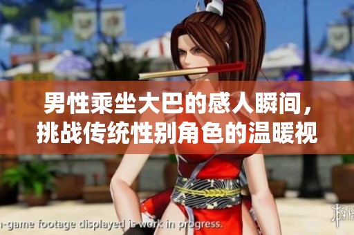 男性乘坐大巴的感人瞬间，挑战传统性别角色的温暖视频