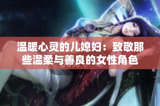 温暖心灵的儿媳妇：致敬那些温柔与善良的女性角色