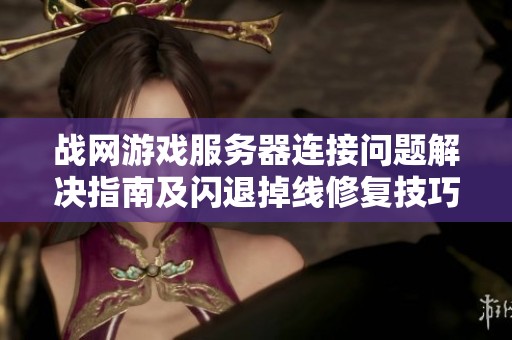 战网游戏服务器连接问题解决指南及闪退掉线修复技巧
