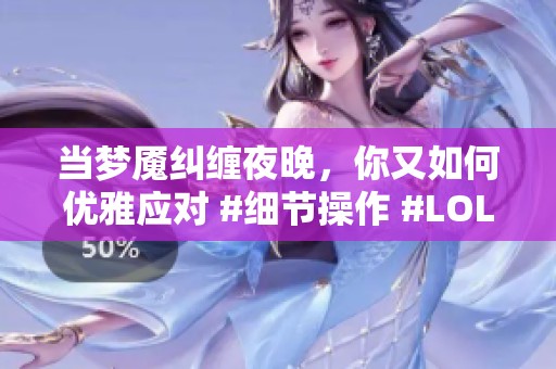 当梦魇纠缠夜晚，你又如何优雅应对 #细节操作 #LOL周