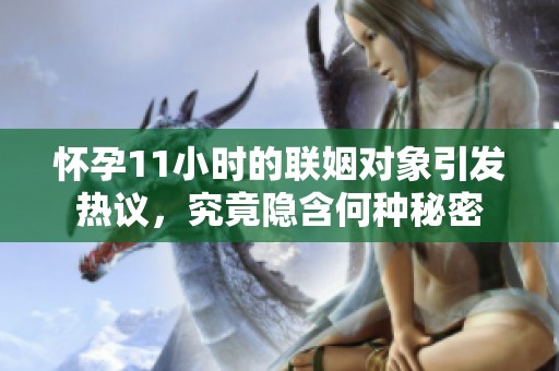 怀孕11小时的联姻对象引发热议，究竟隐含何种秘密