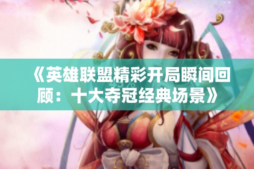 《英雄联盟精彩开局瞬间回顾：十大夺冠经典场景》
