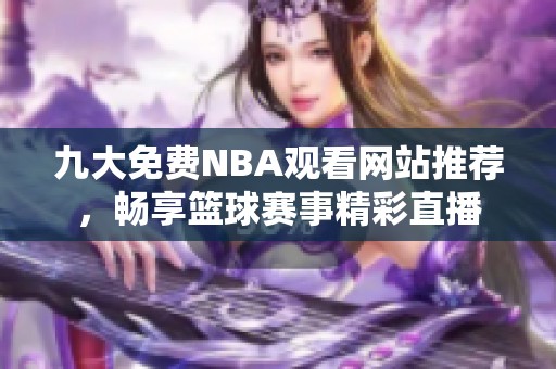 九大免费NBA观看网站推荐，畅享篮球赛事精彩直播