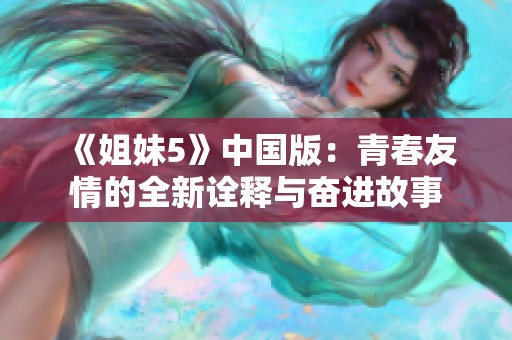 《姐妹5》中国版：青春友情的全新诠释与奋进故事