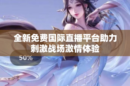 全新免费国际直播平台助力刺激战场激情体验
