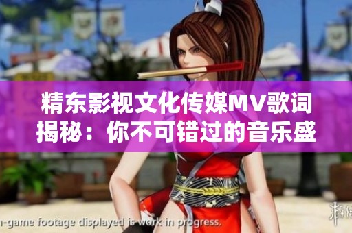 精东影视文化传媒MV歌词揭秘：你不可错过的音乐盛宴