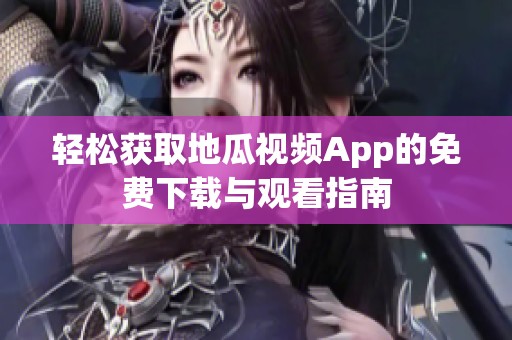 轻松获取地瓜视频App的免费下载与观看指南