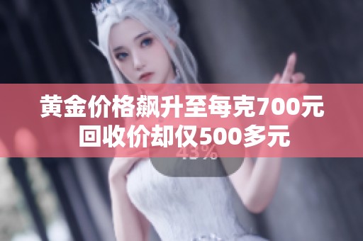 黄金价格飙升至每克700元 回收价却仅500多元