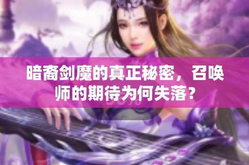 暗裔剑魔的真正秘密，召唤师的期待为何失落？