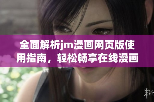 全面解析jm漫画网页版使用指南，轻松畅享在线漫画世界