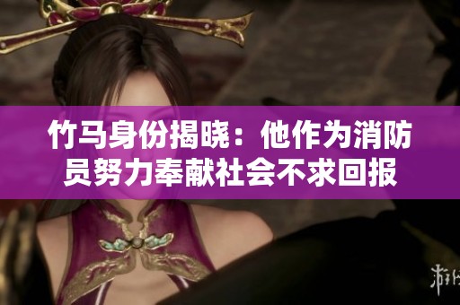 竹马身份揭晓：他作为消防员努力奉献社会不求回报