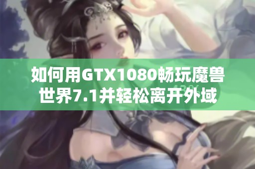 如何用GTX1080畅玩魔兽世界7.1并轻松离开外域
