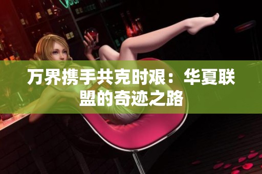 万界携手共克时艰：华夏联盟的奇迹之路