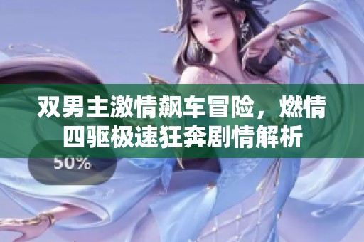双男主激情飙车冒险，燃情四驱极速狂奔剧情解析