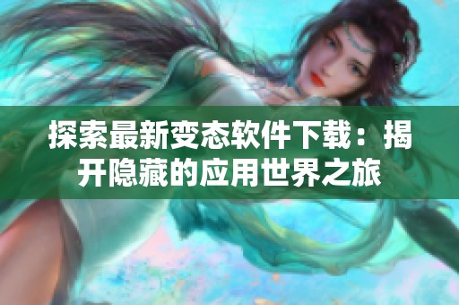 探索最新变态软件下载：揭开隐藏的应用世界之旅