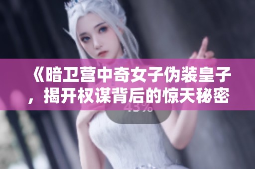 《暗卫营中奇女子伪装皇子，揭开权谋背后的惊天秘密》