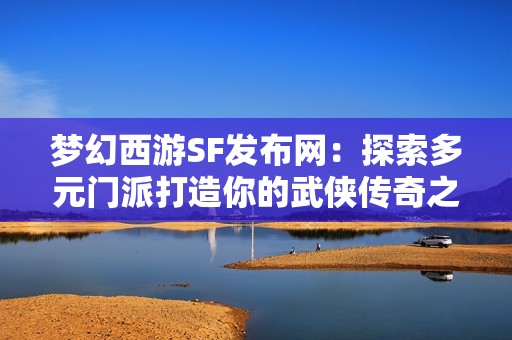 梦幻西游SF发布网：探索多元门派打造你的武侠传奇之旅