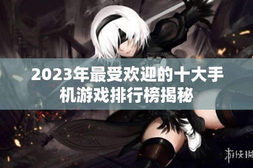 2023年最受欢迎的十大手机游戏排行榜揭秘