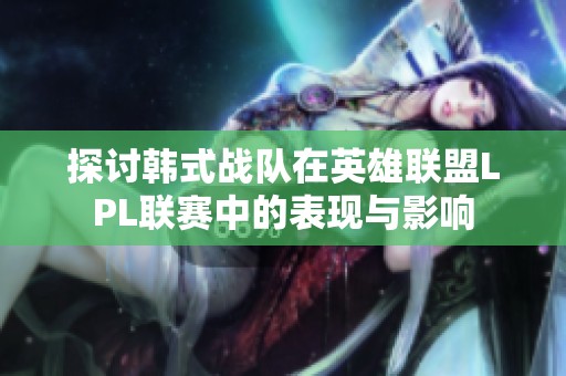 探讨韩式战队在英雄联盟LPL联赛中的表现与影响