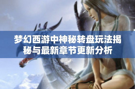 梦幻西游中神秘转盘玩法揭秘与最新章节更新分析