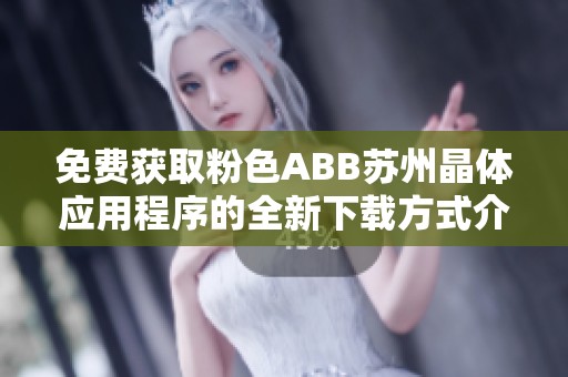 免费获取粉色ABB苏州晶体应用程序的全新下载方式介绍