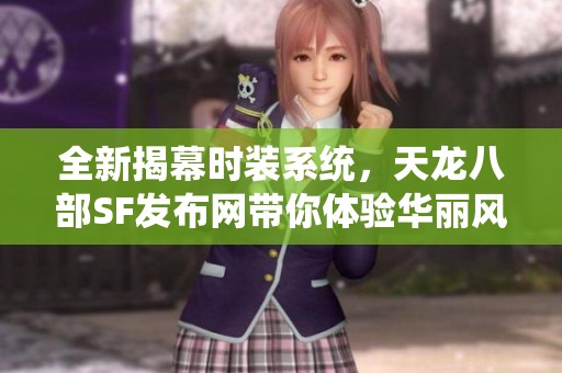 全新揭幕时装系统，天龙八部SF发布网带你体验华丽风采！