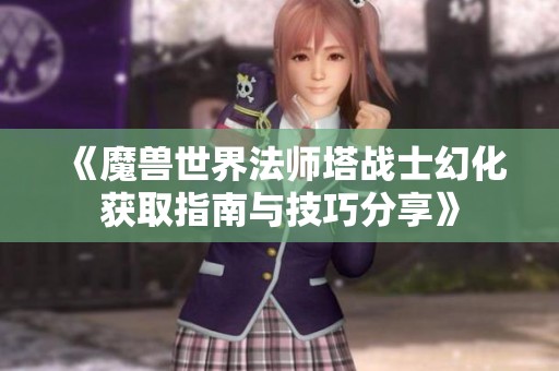 《魔兽世界法师塔战士幻化获取指南与技巧分享》