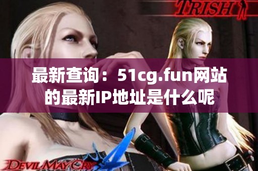 最新查询：51cg.fun网站的最新IP地址是什么呢